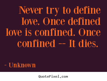 Love quotes - Never try to define love. once defined love is..