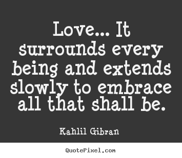 Love quotes - Love... it surrounds every being and extends slowly to..