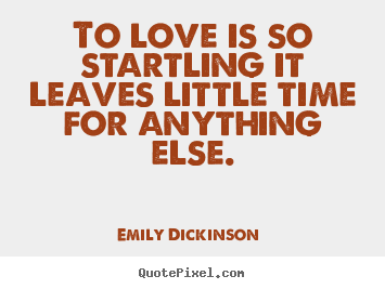 To love is so startling it leaves little time for anything.. Emily Dickinson   love quote