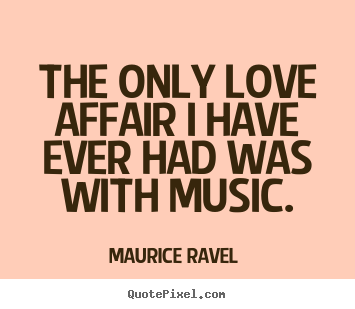 Make personalized picture quotes about love - The only love affair i have ever had was with music.