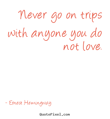 Diy picture quotes about love - Never go on trips with anyone you do not..