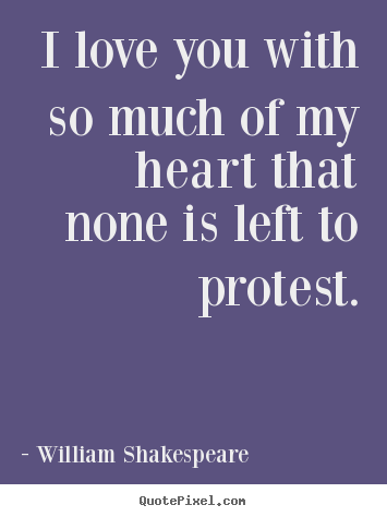 William Shakespeare  poster sayings - I love you with so much of my heart that none is left to protest. - Love quotes