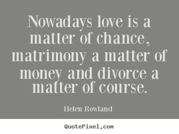 Quotes about love - Nowadays love is a matter of chance, matrimony a matter of money and..