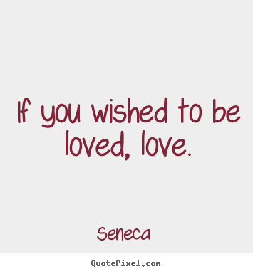 Love quotes - If you wished to be loved, love.