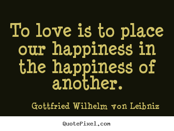 Diy picture quotes about love - To love is to place our happiness in the happiness..
