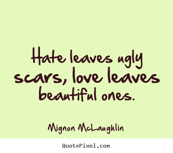 Love quotes - Hate leaves ugly scars, love leaves beautiful ones.