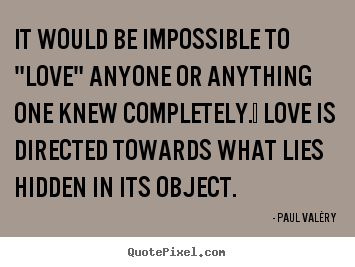 Design your own picture quotes about love - It would be impossible to "love" anyone or..