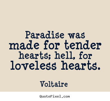 Voltaire  image quote - Paradise was made for tender hearts; hell, for loveless hearts. - Love quotes