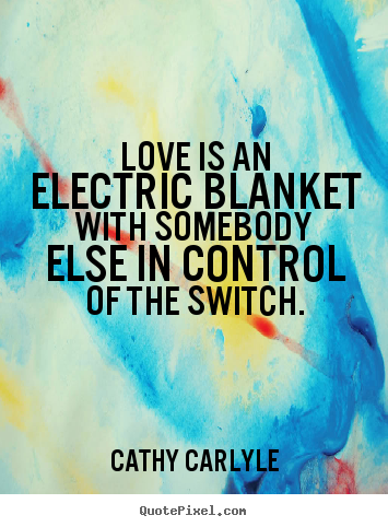 Cathy Carlyle picture quotes - Love is an electric blanket with somebody else in control.. - Love quotes