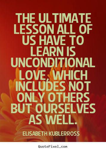 Quotes about love - The ultimate lesson all of us have to learn is unconditional..