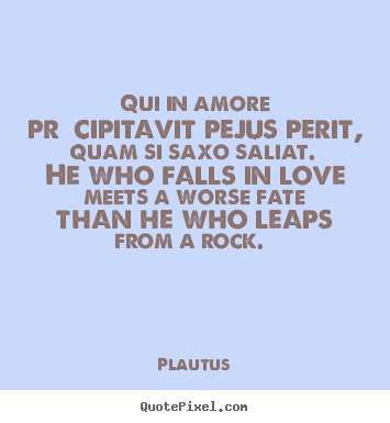 Make picture quote about love - Qui in amore præcipitavit pejus perit, quam si saxo saliat. he..