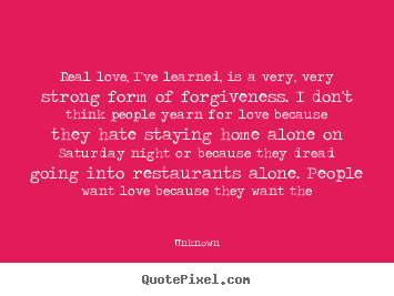 Love quote - Real love, i've learned, is a very, very strong form of forgiveness...