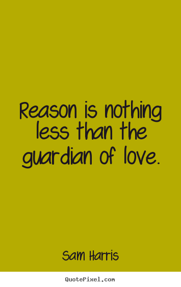 Reason is nothing less than the guardian of love. Sam Harris greatest love quotes