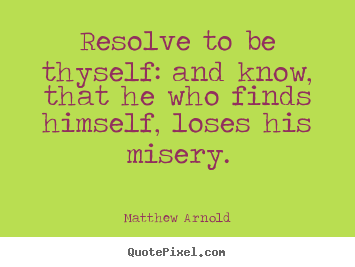 Matthew Arnold picture quotes - Resolve to be thyself: and know, that he who finds.. - Love quote
