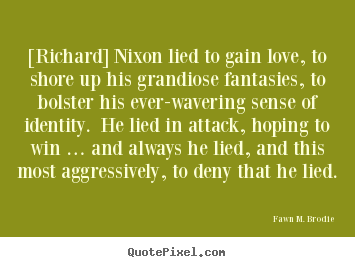 Quotes about love - [richard] nixon lied to gain love, to shore up his grandiose..