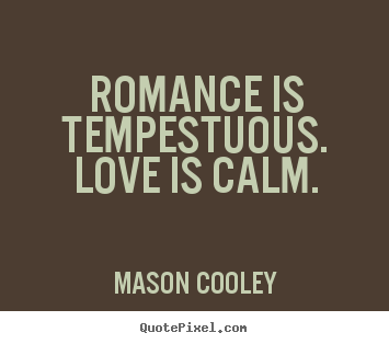 Love quote - Romance is tempestuous. love is calm.