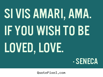 Quotes about love - Si vis amari, ama. if you wish to be loved,..
