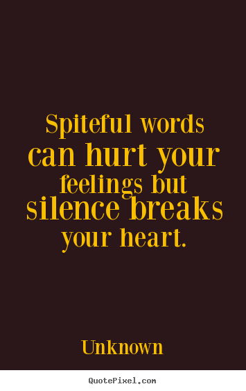 Quotes about love - Spiteful words can hurt your feelings but silence breaks..