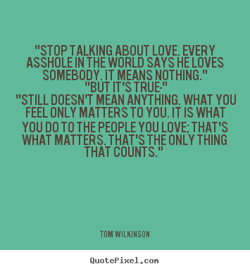 Quotes about love - "stop talking about love. every asshole..