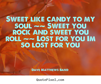 How to make picture quote about love - Sweet like candy to my soul ~~ sweet you rock and sweet you..