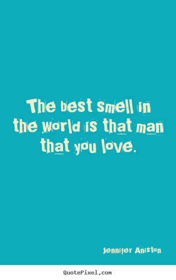Quotes about love - The best smell in the world is that man that you..