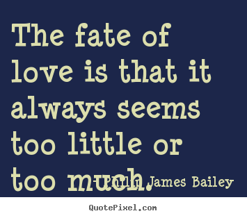 How to make image sayings about love - The fate of love is that it always seems too little or too much.