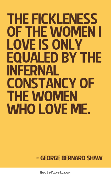 Love quotes - The fickleness of the women i love is only equaled by the infernal constancy..
