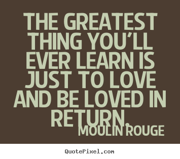 Create your own poster quotes about love - The greatest thing you'll ever learn is just to love and be..