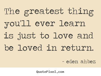 Quotes about love - The greatest thing you'll ever learn is just to love..