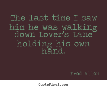 Fred Allen picture quotes - The last time i saw him he was walking down lover's.. - Love quotes