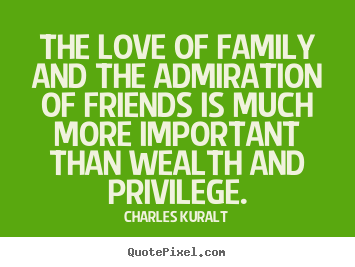 Quotes about love - The love of family and the admiration of friends..