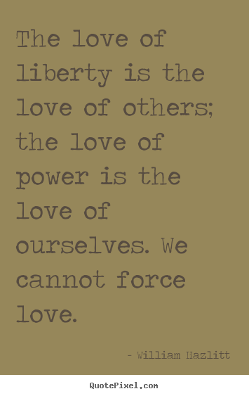 William Hazlitt picture sayings - The love of liberty is the love of others; the love of.. - Love quote