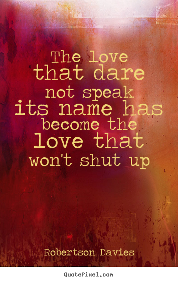 Quotes about love - The love that dare not speak its name has become..
