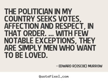 Love quotes - The politician in my country seeks votes, affection and respect, in that..