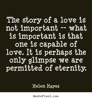 Helen Hayes picture quote - The story of a love is not important -- what is important.. - Love quotes