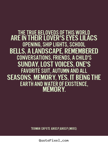 The true beloveds of this world are in their lover's eyes lilacs.. Truman Capote  &nbsp;&nbsp;(more)  love quotes