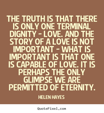 Love quotes - The truth is that there is only one terminal dignity..