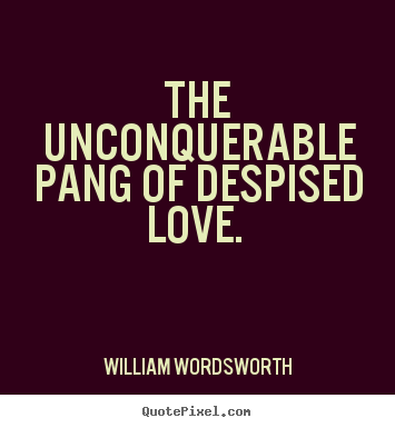 William Wordsworth picture quotes - The unconquerable pang of despised love.  - Love quotes