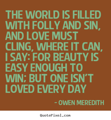 Create picture quotes about love - The world is filled with folly and sin, and love..
