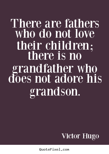 Quote about love - There are fathers who do not love their children; there is no grandfather..