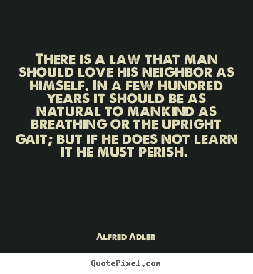 Alfred Adler image quotes - There is a law that man should love his neighbor.. - Love quotes