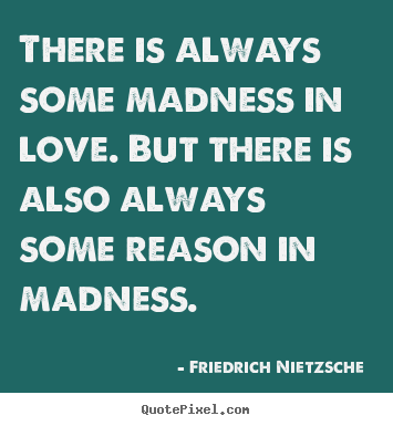 Friedrich Nietzsche  picture quotes - There is always some madness in love. but there is also always some reason.. - Love quotes