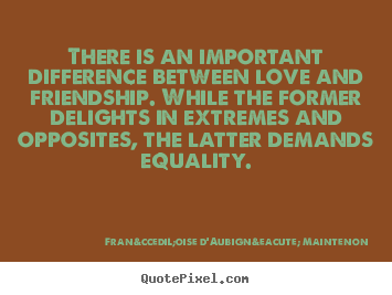 Love quote - There is an important difference between love and friendship. while the..