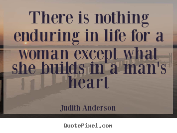 Quotes about love - There is nothing enduring in life for a woman except..