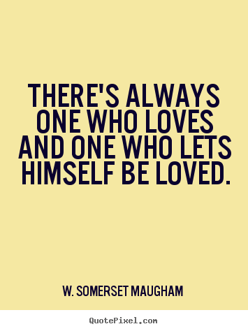 There's always one who loves and one who lets himself.. W. Somerset Maugham   love quotes