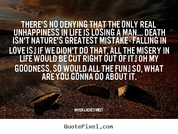 Love quotes - There's no denying that the only real unhappiness in..