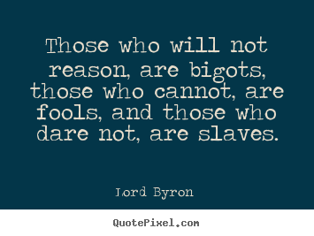 Create picture quotes about love - Those who will not reason, are bigots, those who cannot, are fools,..