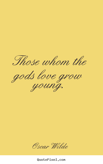 Those whom the gods love grow young. Oscar Wilde best love quote