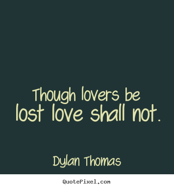Dylan Thomas picture quotes - Though lovers be lost love shall not. - Love quote