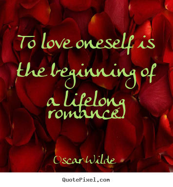 To love oneself is the beginning of a lifelong.. Oscar Wilde good love quotes